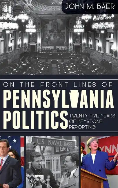 On the Front Lines of Pennsylvania Politics: Twenty-Five Years of Keystone Reporting - Hardcover