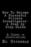 How To Become A Sucessful Private Investigator- A Step by Step Guide: A Career in Investigations - Paperback