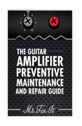 The Guitar Amplifier Preventive Maintenence and Repair Guide: A Non Technical Visual Guide For Identifying Bad Parts and Making Repairs to Your Amplif - Paperback