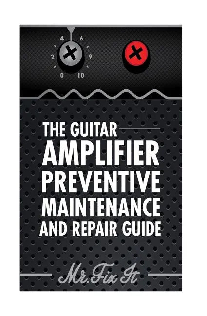 The Guitar Amplifier Preventive Maintenence and Repair Guide: A Non Technical Visual Guide For Identifying Bad Parts and Making Repairs to Your Amplif - Paperback