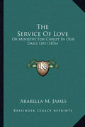The Service Of Love: Or Ministry For Christ In Our Daily Life (1876) - Paperback
