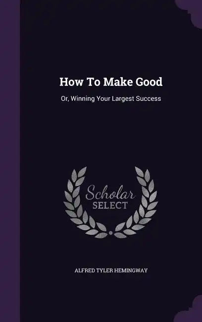 How To Make Good: Or, Winning Your Largest Success - Hardcover