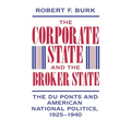 The Corporate State and the Broker State: The Du Ponts and American National Politics, 1925-1940 - Hardcover