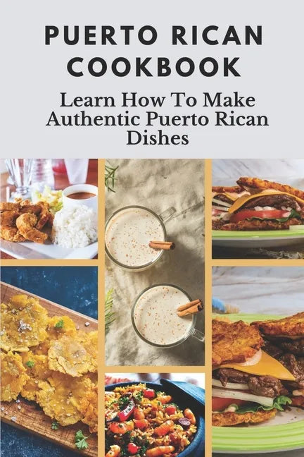 Puerto Rican Cookbook: Learn How To Make Authentic Puerto Rican Dishes: How To Make Authentic Puerto Rican Dishes - Paperback
