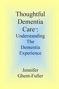 Thoughtful Dementia Care: Understanding the Dementia Experience - Paperback