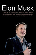 Elon Musk: Elon Musk's greatest lessons for success in business, life, and entrepreneurship - Paperback