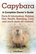 Capybara. Facts & Information: Habitat, Diet, Health, Breeding, Care, and Much More All Covered. a Complete Owner's Guide - Paperback