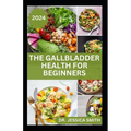 The Gallbladder Health for Beginners: Approved Guide with Recipes For Gallbladder Management and Prevention - Paperback