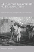 El frustrado fusilamiento de Francisco Villa.: Reclusión y fuga en la Prisión Militar de Santiago, 1912-1913. - Paperback