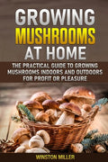 Growing Mushrooms at Home: The Practical Guide to Growing Mushrooms Indoors and Outdoors for Profit or Pleasure - Paperback