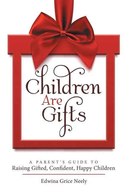 Children Are Gifts: A Parent'S Guide to Raising Gifted, Confident, Happy Children - Paperback