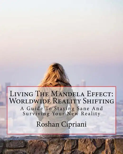 Living The Mandela Effect: Worldwide Reality Shifting: A Guide To Staying Sane And Surviving Your New Reality - Paperback