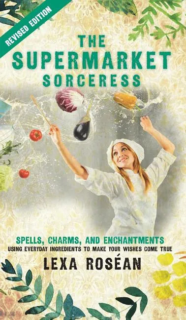 The Supermarket Sorceress: Spells, Charms, and Enchantments Using Everyday Ingredients to Make Your Wishes Come True - Hardcover