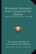 Benjamin Franklin and Catharine Ray Greene: Their Correspondence 1755-1790 - Paperback