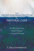 The Professionalization of Pastoral Care: The Sbc's Journey from Pastoral Theology to Counseling Psychology - Paperback