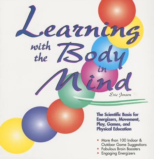Learning With the Body in Mind: The Scientific Basis for Energizers, Movement, Play, Games, and Physical Education - Paperback