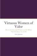 Virtuous Women of Valor: Discover the Grace and Wisdom to be the Military Wife God Desires You To Be - Paperback