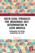 Socio-Legal Struggles for Indigenous Self-Determination in Latin America: Reimagining the Nation, Reinventing the State - Hardcover