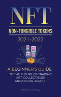 NFT (Non-Fungible Tokens) 2021-2022: A Beginner's Guide to the Future of Trading Art, Collectibles and Digital Assets (OpenSea, Rarible, Cryptokitties - Paperback