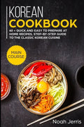 Korean Cookbook: MAIN COURSE - 60 + Quick and easy to prepare at home recipes, step-by-step guide to the classic Korean cuisine - Paperback