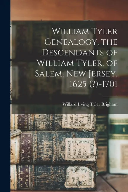 William Tyler Genealogy, the Descendants of William Tyler, of Salem, New Jersey, 1625 (?)-1701 - Paperback