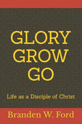 Glory Grow Go: Life as a Disciple of Christ - Paperback