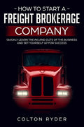 How to Start a Freight Brokerage Company: Quickly Learn the Ins and Outs of the Business and Set Yourself Up for Success - Paperback