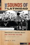 The Sounds of Latinidad: Immigrants Making Music and Creating Culture in a Southern City - Paperback