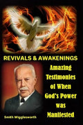 Smith Wigglesworth REVIVALS & AWAKENINGS: Amazing Testimonies of When God's Power was Manifested - Paperback