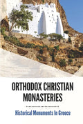 Orthodox Christian Monasteries: Historical Monuments In Greece: History Of Meteora And Mount Athos - Paperback