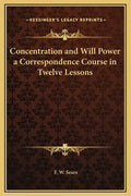 Concentration and Will Power a Correspondence Course in Twelve Lessons - Hardcover