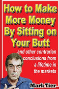 How to Make More Money By Sitting on Your Butt: and other contrarian conclusions from a lifetime in the markets - Paperback