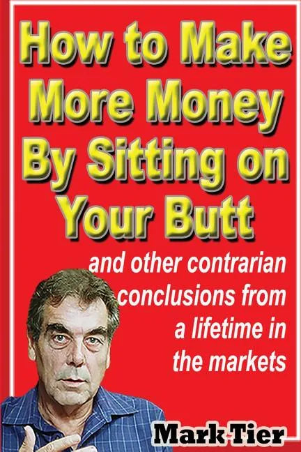 How to Make More Money By Sitting on Your Butt: and other contrarian conclusions from a lifetime in the markets - Paperback
