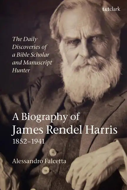 The Daily Discoveries of a Bible Scholar and Manuscript Hunter: A Biography of James Rendel Harris (1852-1941) - Paperback