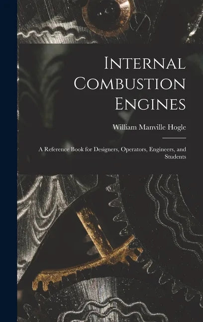 Internal Combustion Engines: a Reference Book for Designers, Operators, Engineers, and Students - Hardcover
