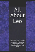 All About Leo: An Astrological Guide to Personality, Friendship, Compatibility, Love, Marriage, Career, and More! - Paperback
