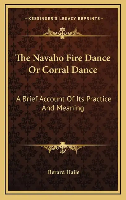 The Navaho Fire Dance or Corral Dance: A Brief Account of Its Practice and Meaning - Hardcover