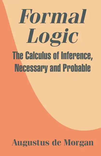 Formal Logic: The Calculus of Inference, Necessary and Probable - Paperback