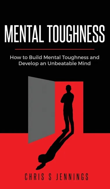 Mental Toughness: How to Build Mental Toughness and Develop an Unbeatable Mind - Hardcover