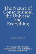 The Nature of Consciousness, the Universe and Everything: An inquiry into emergent consciousness from microbes to humans and beyond. - Paperback