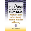A Thousand Screaming Monkeys: One Man's Journey to Peace Through Addiction, Alcoholism and Recovery - Paperback