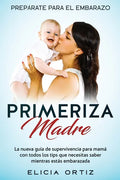 Madre primeriza: Prepárate para el embrazo: La nueva guía de supervivencia para mamá con todos los tips que necesitas saber mientras estás embarazada - Paperback