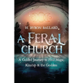 A Feral Church: A Guided Journey to Find Magic, Kinship, and the Goddess - Paperback