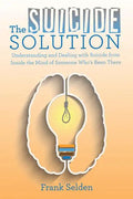 The Suicide Solution: Understanding and Dealing with Suicide from Inside the Mind of Someone Who's Been There - Paperback