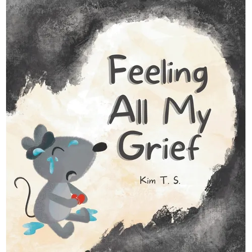 Feeling All My Grief: A secular grief book for young children (about death, loss, and healing) - Hardcover