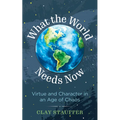 What the World Needs Now: Virtue and Character in an Age of Chaos - Hardcover