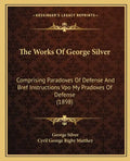 The Works of George Silver: Comprising Paradoxes of Defense and Bref Instructions Vpo My Pradoxes of Defense (1898) - Paperback