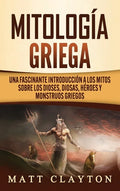 Mitología Griega: Una fascinante introducción a los mitos sobre los dioses, diosas, héroes y monstruos griegos - Hardcover