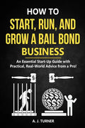 How to Start, Run, and Grow a Bail Bond Business: An Essential Start-Up Guide with Practical, Real-World Advice from a Pro! - Paperback