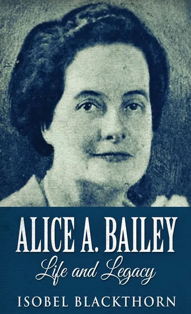 Alice A. Bailey - Life and Legacy - Hardcover